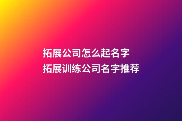 拓展公司怎么起名字 拓展训练公司名字推荐-第1张-公司起名-玄机派